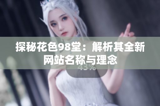探秘花色98堂：解析其全新网站名称与理念