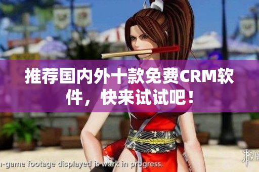 推荐国内外十款免费CRM软件，快来试试吧！