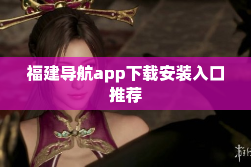 福建导航app下载安装入口推荐