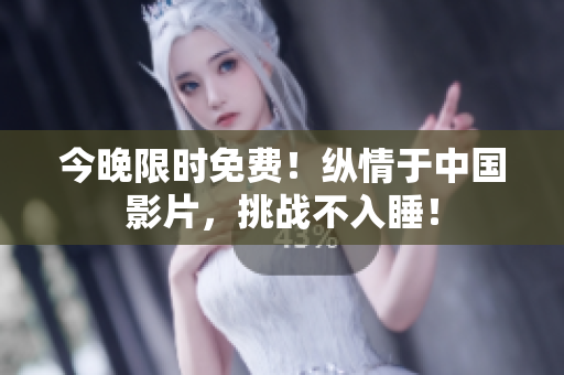 今晚限时免费！纵情于中国影片，挑战不入睡！
