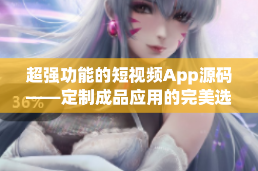 超强功能的短视频App源码——定制成品应用的完美选择