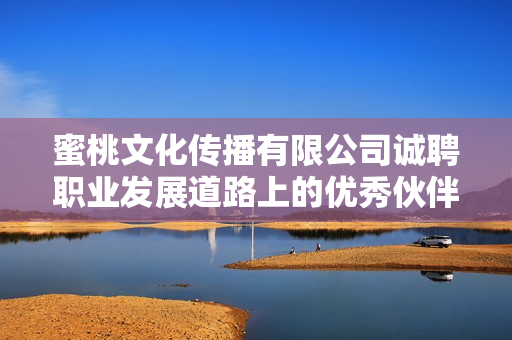 蜜桃文化传播有限公司诚聘职业发展道路上的优秀伙伴