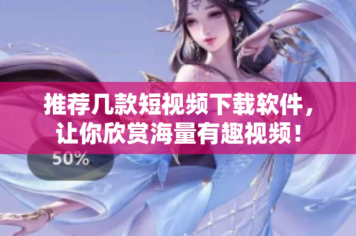 推荐几款短视频下载软件，让你欣赏海量有趣视频！