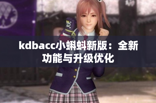 kdbacc小蝌蚪新版：全新功能与升级优化