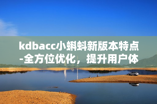 kdbacc小蝌蚪新版本特点-全方位优化，提升用户体验
