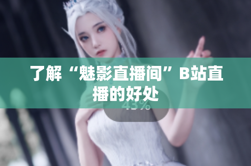 了解“魅影直播间”B站直播的好处