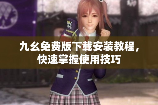 九幺免费版下载安装教程，快速掌握使用技巧