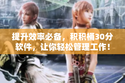 提升效率必备，积积桶30分软件，让你轻松管理工作！