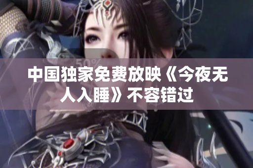 中国独家免费放映《今夜无人入睡》不容错过