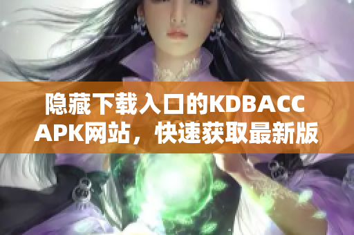 隐藏下载入口的KDBACC APK网站，快速获取最新版本