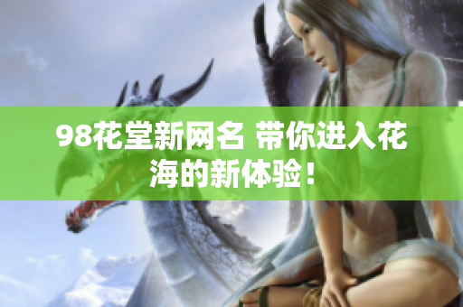 98花堂新网名 带你进入花海的新体验！