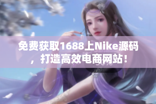免费获取1688上Nike源码，打造高效电商网站！