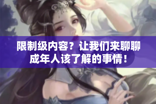 限制级内容？让我们来聊聊成年人该了解的事情！