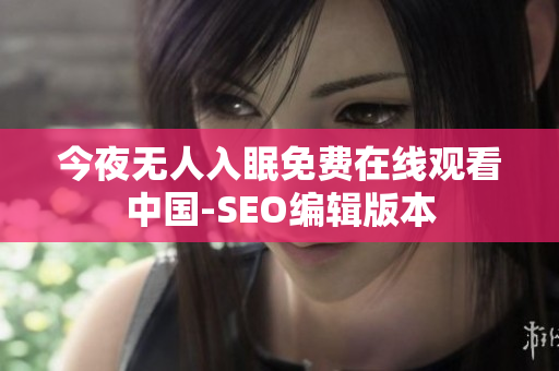 今夜无人入眠免费在线观看中国-SEO编辑版本