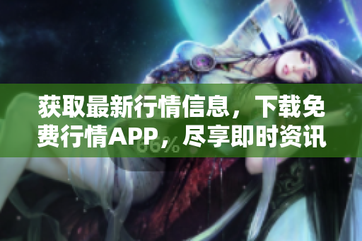 获取最新行情信息，下载免费行情APP，尽享即时资讯！