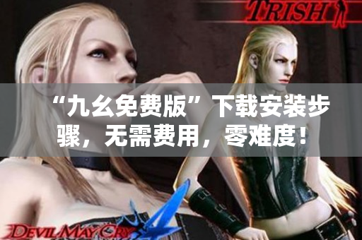 “九幺免费版”下载安装步骤，无需费用，零难度！