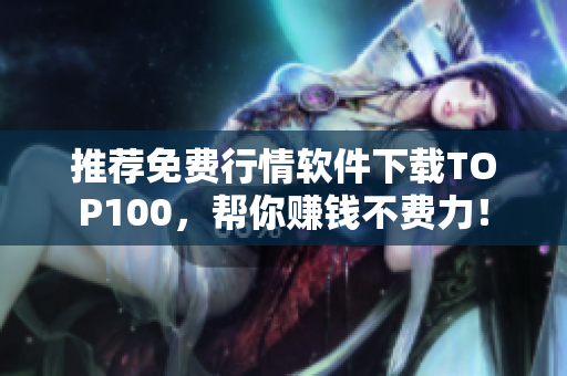 推荐免费行情软件下载TOP100，帮你赚钱不费力！