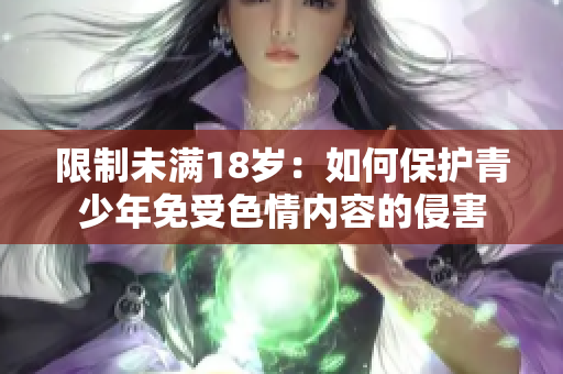 限制未满18岁：如何保护青少年免受色情内容的侵害
