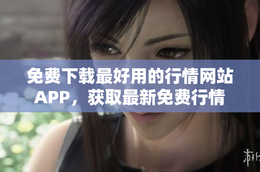 免费下载最好用的行情网站APP，获取最新免费行情