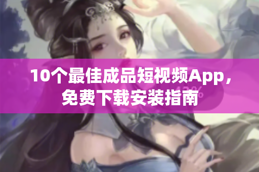 10个最佳成品短视频App，免费下载安装指南