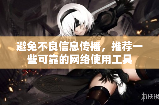 避免不良信息传播，推荐一些可靠的网络使用工具