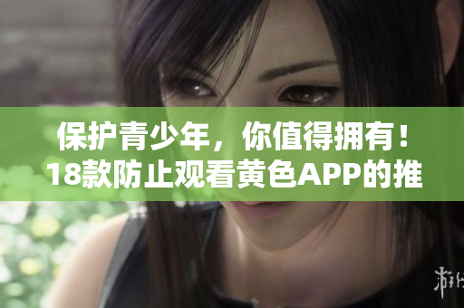 保护青少年，你值得拥有！18款防止观看黄色APP的推荐