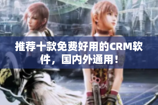推荐十款免费好用的CRM软件，国内外通用！