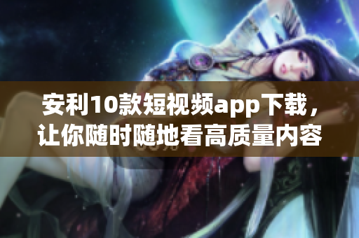 安利10款短视频app下载，让你随时随地看高质量内容