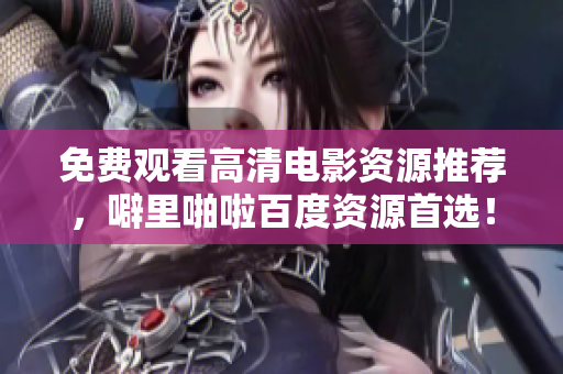 免费观看高清电影资源推荐，噼里啪啦百度资源首选！