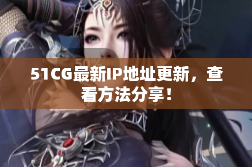 51CG最新IP地址更新，查看方法分享！