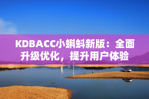 KDBACC小蝌蚪新版：全面升级优化，提升用户体验