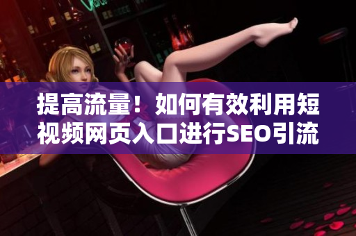 提高流量！如何有效利用短视频网页入口进行SEO引流