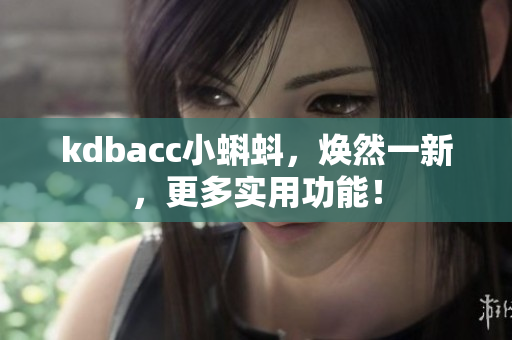 kdbacc小蝌蚪，焕然一新，更多实用功能！