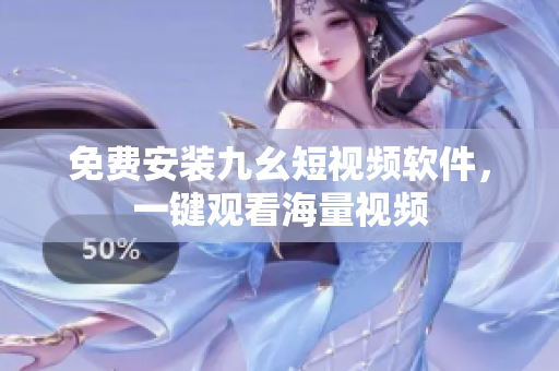 免费安装九幺短视频软件，一键观看海量视频