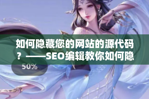 如何隐藏您的网站的源代码？——SEO编辑教你如何隐藏成品网站的源码入口