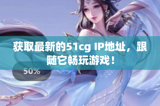 获取最新的51cg IP地址，跟随它畅玩游戏！