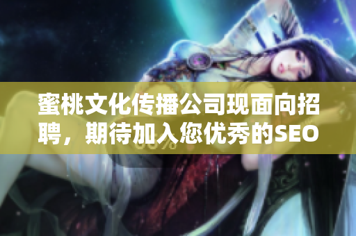 蜜桃文化传播公司现面向招聘，期待加入您优秀的SEO编写力量！
