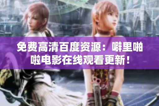 免费高清百度资源：噼里啪啦电影在线观看更新！
