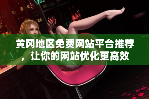 黄冈地区免费网站平台推荐，让你的网站优化更高效