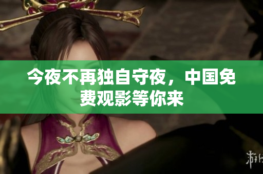 今夜不再独自守夜，中国免费观影等你来