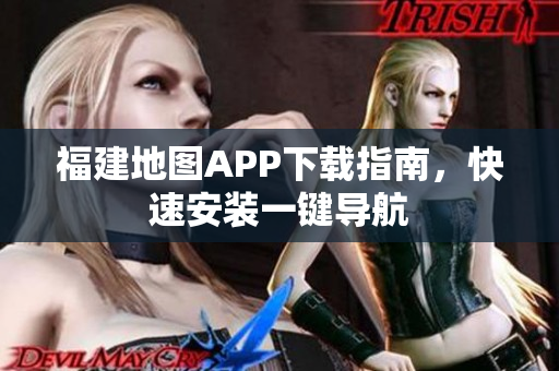 福建地图APP下载指南，快速安装一键导航