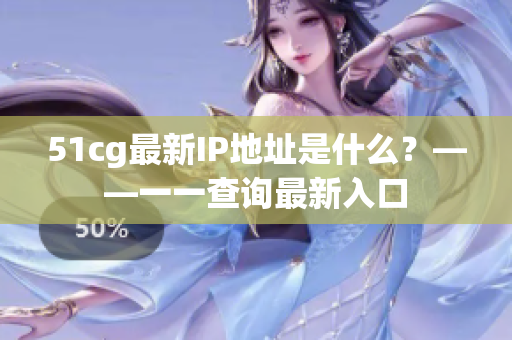 51cg最新IP地址是什么？——一一查询最新入口