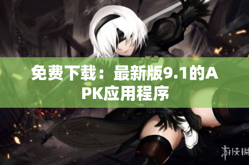 免费下载：最新版9.1的APK应用程序