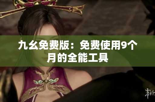 九幺免费版：免费使用9个月的全能工具