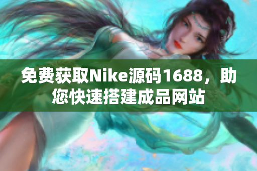 免费获取Nike源码1688，助您快速搭建成品网站