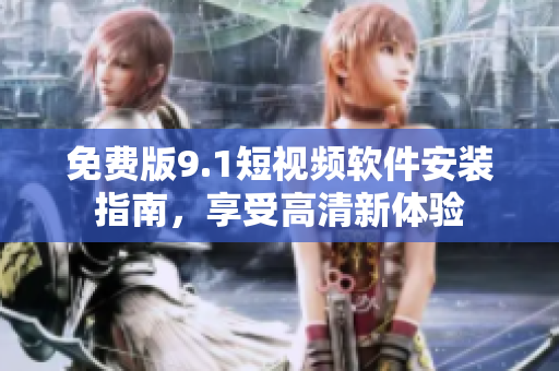 免费版9.1短视频软件安装指南，享受高清新体验