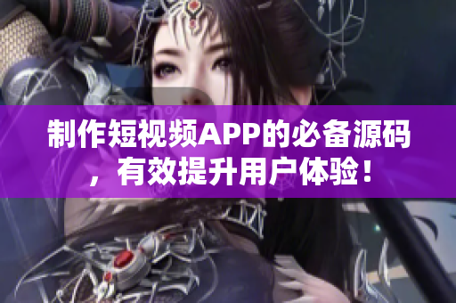 制作短视频APP的必备源码，有效提升用户体验！