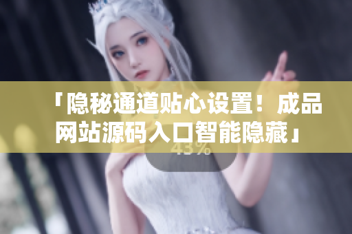 「隐秘通道贴心设置！成品网站源码入口智能隐藏」