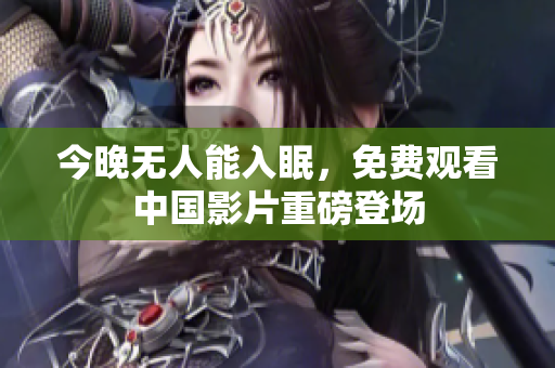 今晚无人能入眠，免费观看中国影片重磅登场