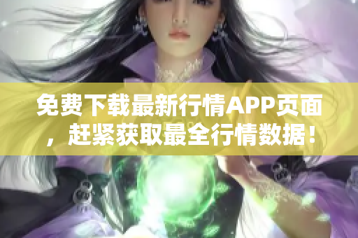 免费下载最新行情APP页面，赶紧获取最全行情数据！